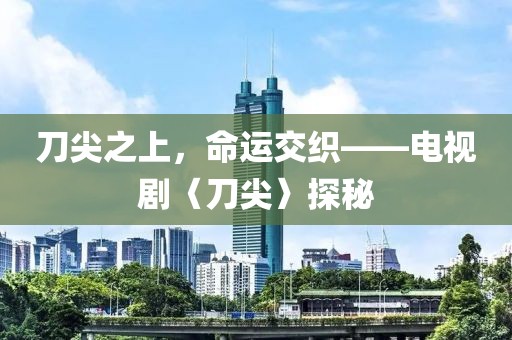 刀尖之上，命運(yùn)交織——電視劇〈刀尖〉探秘