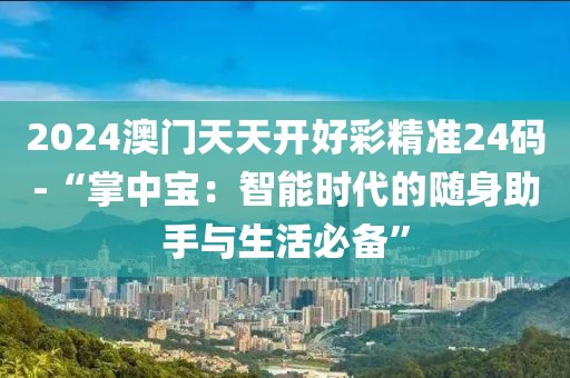 2024澳門天天開好彩精準24碼-“掌中寶：智能時代的隨身助手與生活必備”