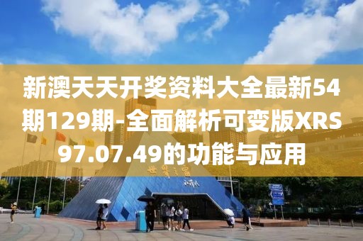 新澳天天開獎(jiǎng)資料大全最新54期129期-全面解析可變版XRS97.07.49的功能與應(yīng)用