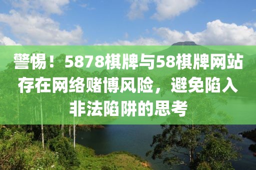 警惕！5878棋牌與58棋牌網(wǎng)站存在網(wǎng)絡(luò)賭博風(fēng)險(xiǎn)，避免陷入非法陷阱的思考