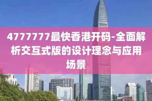 4777777最快香港開碼-全面解析交互式版的設計理念與應用場景