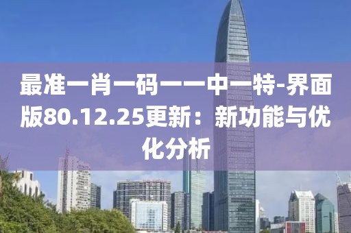 最準一肖一碼一一中一特-界面版80.12.25更新：新功能與優(yōu)化分析