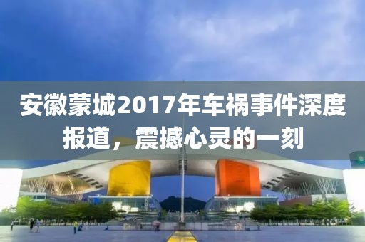 安徽蒙城2017年車禍?zhǔn)录疃葓?bào)道，震撼心靈的一刻