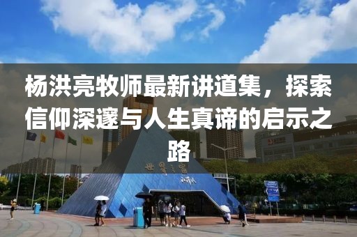 楊洪亮牧師最新講道集，探索信仰深邃與人生真諦的啟示之路