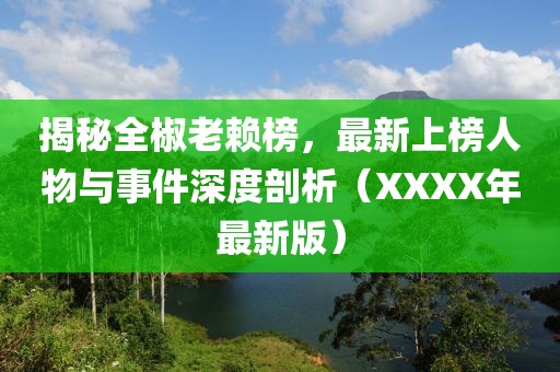 揭秘全椒老賴榜，最新上榜人物與事件深度剖析（XXXX年最新版）