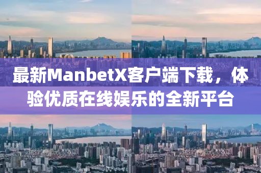 最新ManbetX客戶端下載，體驗(yàn)優(yōu)質(zhì)在線娛樂(lè)的全新平臺(tái)