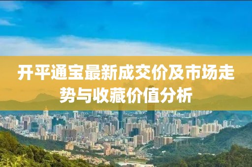 開平通寶最新成交價及市場走勢與收藏價值分析