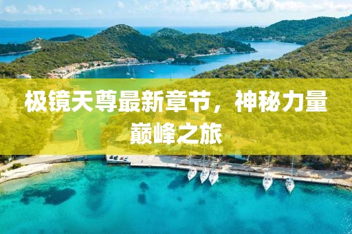 極鏡天尊最新章節(jié)，神秘力量巔峰之旅