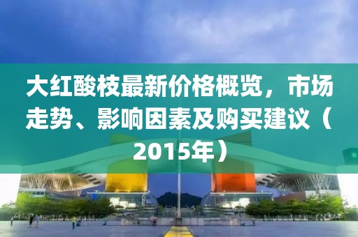 大紅酸枝最新價(jià)格概覽，市場(chǎng)走勢(shì)、影響因素及購(gòu)買建議（2015年）