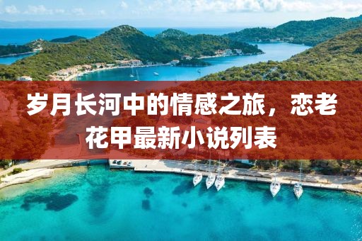 歲月長河中的情感之旅，戀老花甲最新小說列表