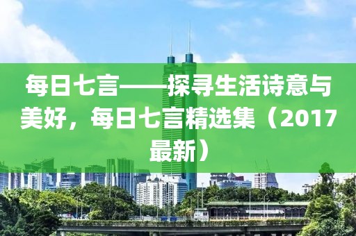 每日七言——探尋生活詩意與美好，每日七言精選集（2017最新）