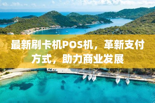 最新刷卡機POS機，革新支付方式，助力商業(yè)發(fā)展