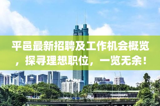 平邑最新招聘及工作機(jī)會(huì)概覽，探尋理想職位，一覽無(wú)余！