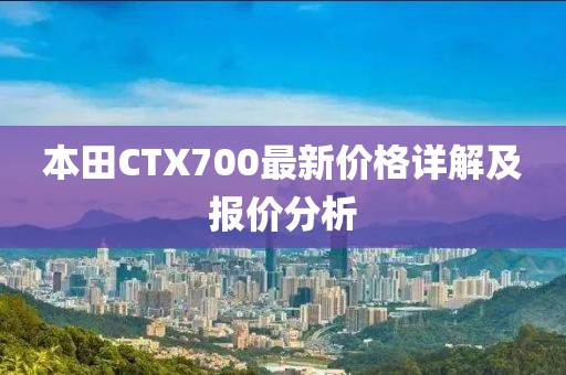 本田CTX700最新價(jià)格詳解及報(bào)價(jià)分析