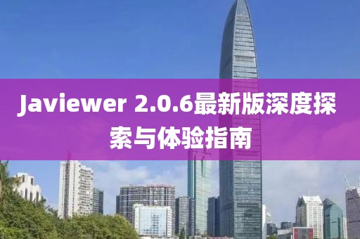 Javiewer 2.0.6最新版深度探索與體驗(yàn)指南