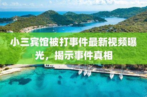 小三賓館被打事件最新視頻曝光，揭示事件真相