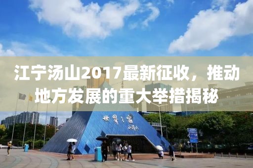 江寧湯山2017最新征收，推動地方發(fā)展的重大舉措揭秘