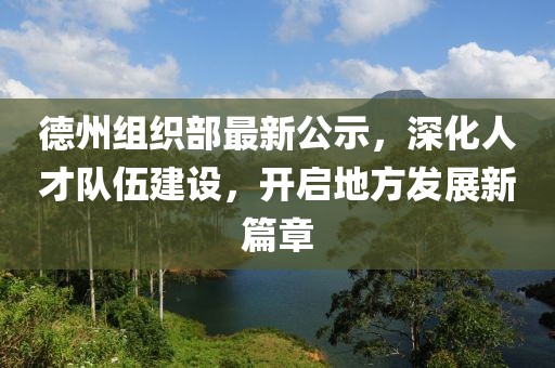 德州組織部最新公示，深化人才隊(duì)伍建設(shè)，開啟地方發(fā)展新篇章