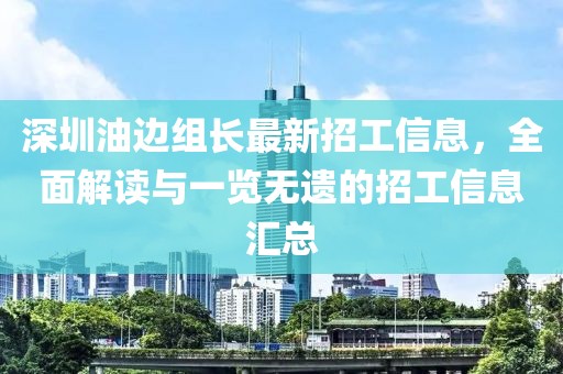 深圳油邊組長最新招工信息，全面解讀與一覽無遺的招工信息匯總