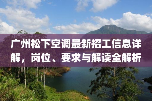 廣州松下空調(diào)最新招工信息詳解，崗位、要求與解讀全解析