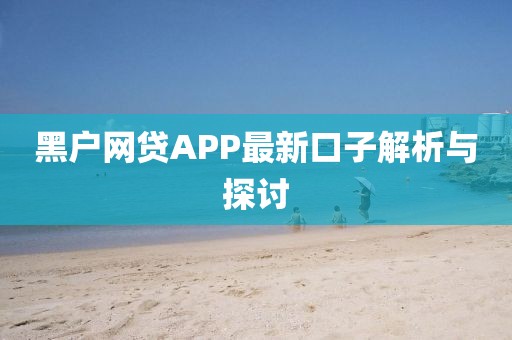 黑戶網(wǎng)貸APP最新口子解析與探討