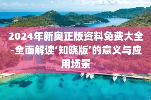 2024年新奧正版資料免費(fèi)大全-全面解讀‘知曉版’的意義與應(yīng)用場(chǎng)景