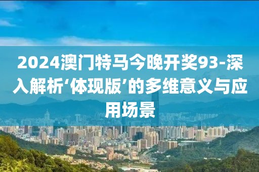 2024澳門特馬今晚開獎93-深入解析‘體現(xiàn)版’的多維意義與應(yīng)用場景