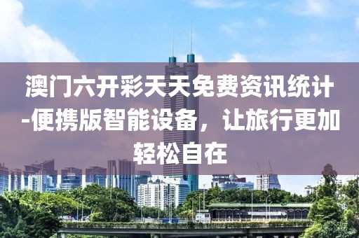 澳門六開彩天天免費(fèi)資訊統(tǒng)計(jì)-便攜版智能設(shè)備，讓旅行更加輕松自在