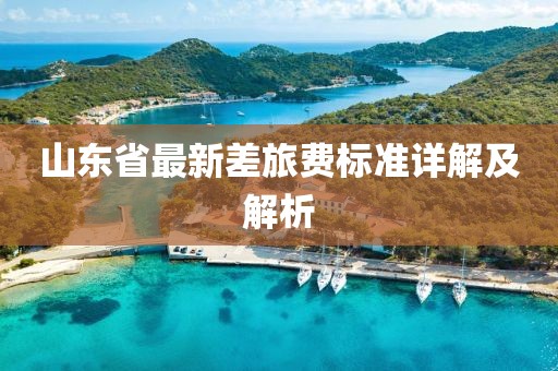 山東省最新差旅費標準詳解及解析