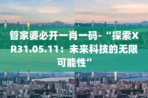 管家婆必開一肖一碼-“探索XR31.05.11：未來(lái)科技的無(wú)限可能性”