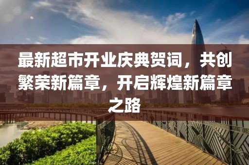 最新超市開業(yè)慶典賀詞，共創(chuàng)繁榮新篇章，開啟輝煌新篇章之路