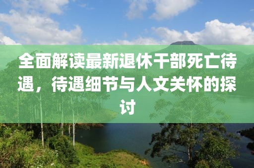 全面解讀最新退休干部死亡待遇，待遇細(xì)節(jié)與人文關(guān)懷的探討