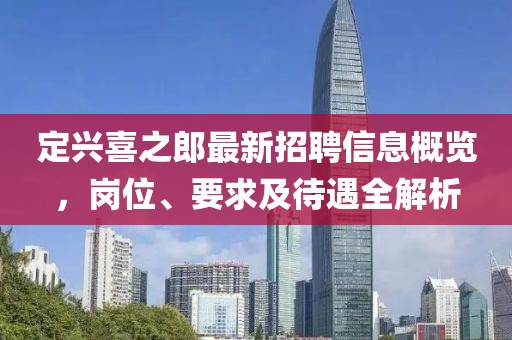 定興喜之郎最新招聘信息概覽，崗位、要求及待遇全解析