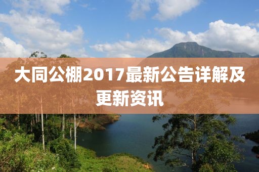 大同公棚2017最新公告詳解及更新資訊