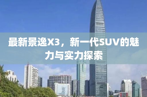 最新景逸X3，新一代SUV的魅力與實(shí)力探索