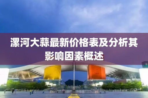 漯河大蒜最新價格表及分析其影響因素概述