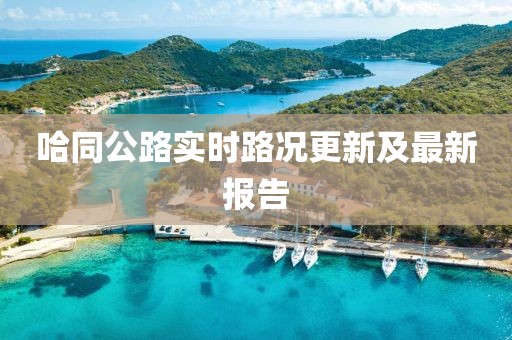 哈同公路實時路況更新及最新報告