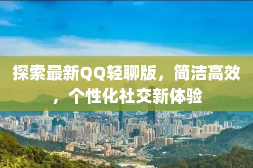 探索最新QQ輕聊版，簡潔高效，個性化社交新體驗