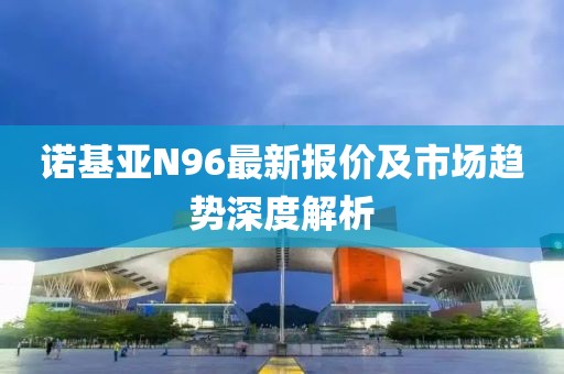 諾基亞N96最新報價及市場趨勢深度解析