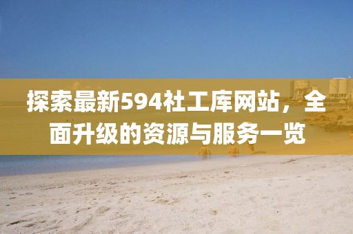 探索最新594社工庫網站，全面升級的資源與服務一覽