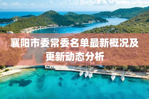 襄陽市委常委名單最新概況及更新動態(tài)分析