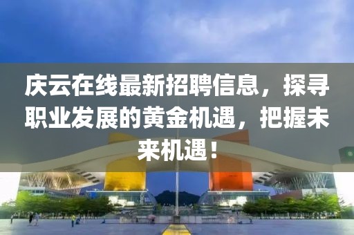 慶云在線最新招聘信息，探尋職業(yè)發(fā)展的黃金機(jī)遇，把握未來(lái)機(jī)遇！