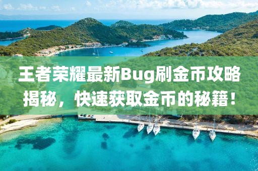 王者榮耀最新Bug刷金幣攻略揭秘，快速獲取金幣的秘籍！