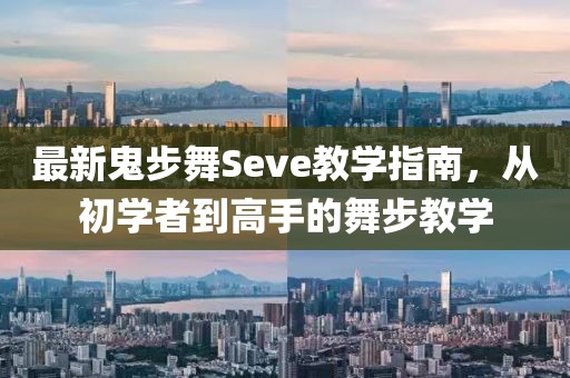 最新鬼步舞Seve教學(xué)指南，從初學(xué)者到高手的舞步教學(xué)