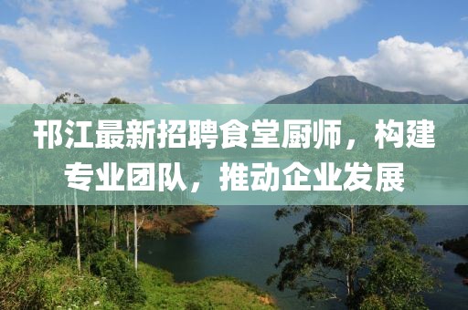 邗江最新招聘食堂廚師，構(gòu)建專業(yè)團(tuán)隊(duì)，推動(dòng)企業(yè)發(fā)展