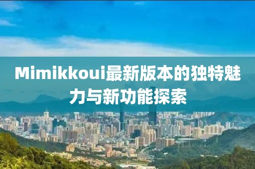 Mimikkoui最新版本的獨(dú)特魅力與新功能探索