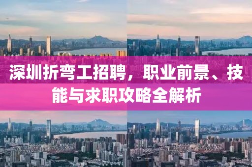 深圳折彎工招聘，職業(yè)前景、技能與求職攻略全解析