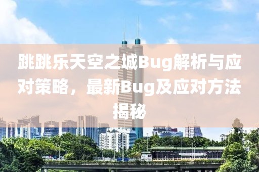 跳跳樂天空之城Bug解析與應(yīng)對策略，最新Bug及應(yīng)對方法揭秘