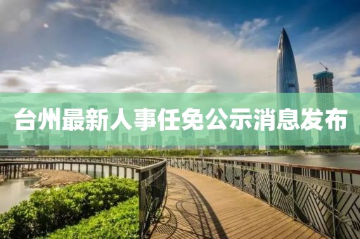 臺州最新人事任免公示消息發(fā)布