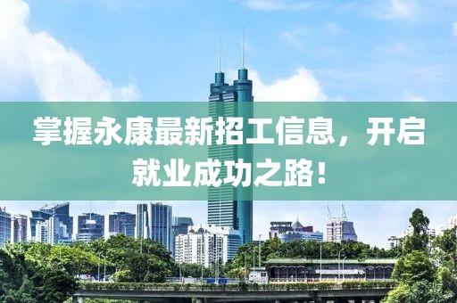 掌握永康最新招工信息，開啟就業(yè)成功之路！